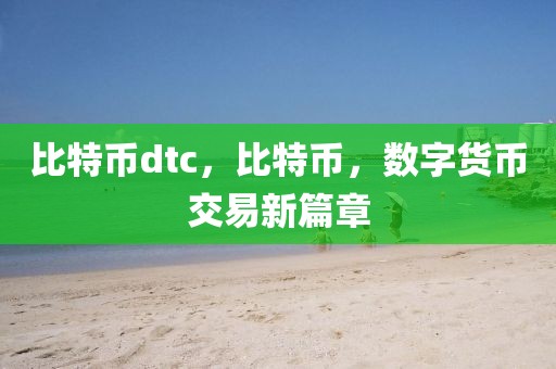 比特幣dtc，比特幣，數字貨幣交易新篇章