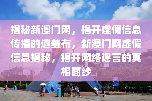 揭秘新澳門網，揭開虛假信息傳播的遮羞布，新澳門網虛假信息揭秘，揭開網絡謠言的真相面紗